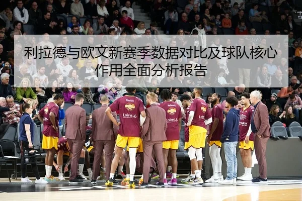 利拉德与欧文新赛季数据对比及球队核心作用全面分析报告 - LD SPORTS