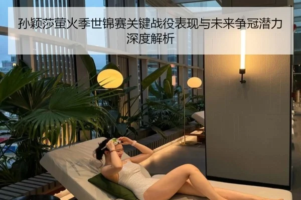 孙颖莎萤火季世锦赛关键战役表现与未来争冠潜力深度解析 - LD SPORTS